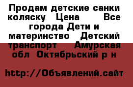 Продам детские санки-коляску › Цена ­ 2 - Все города Дети и материнство » Детский транспорт   . Амурская обл.,Октябрьский р-н